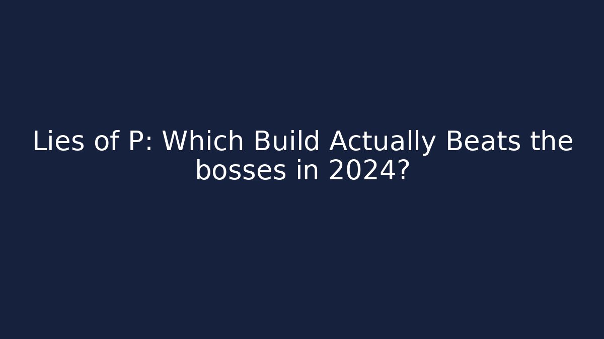Lies of P: Which Build Actually Beats the bosses in 2024?