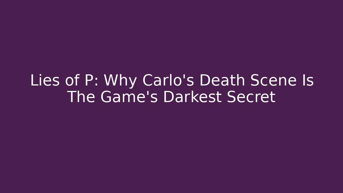 Lies of P: Why Carlo's Death Scene Is The Game's Darkest Secret