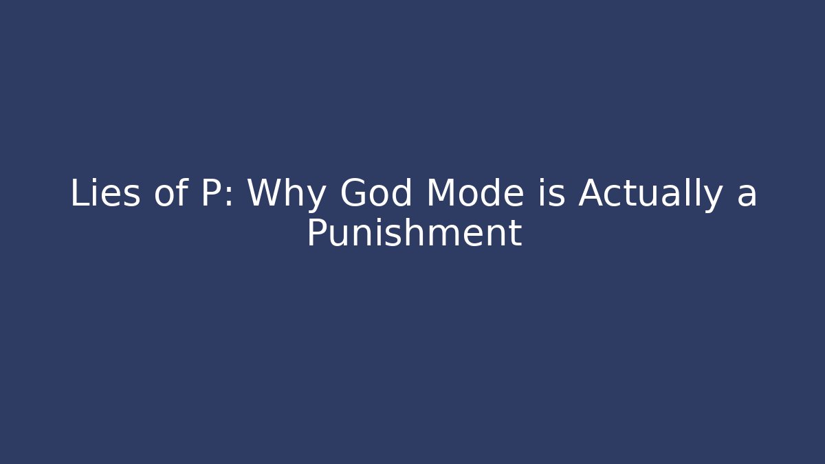 Lies of P: Why God Mode is Actually a Punishment