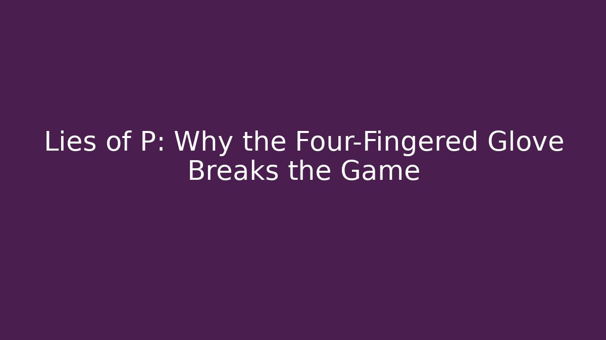 Lies of P: Why the Four-Fingered Glove Breaks the Game