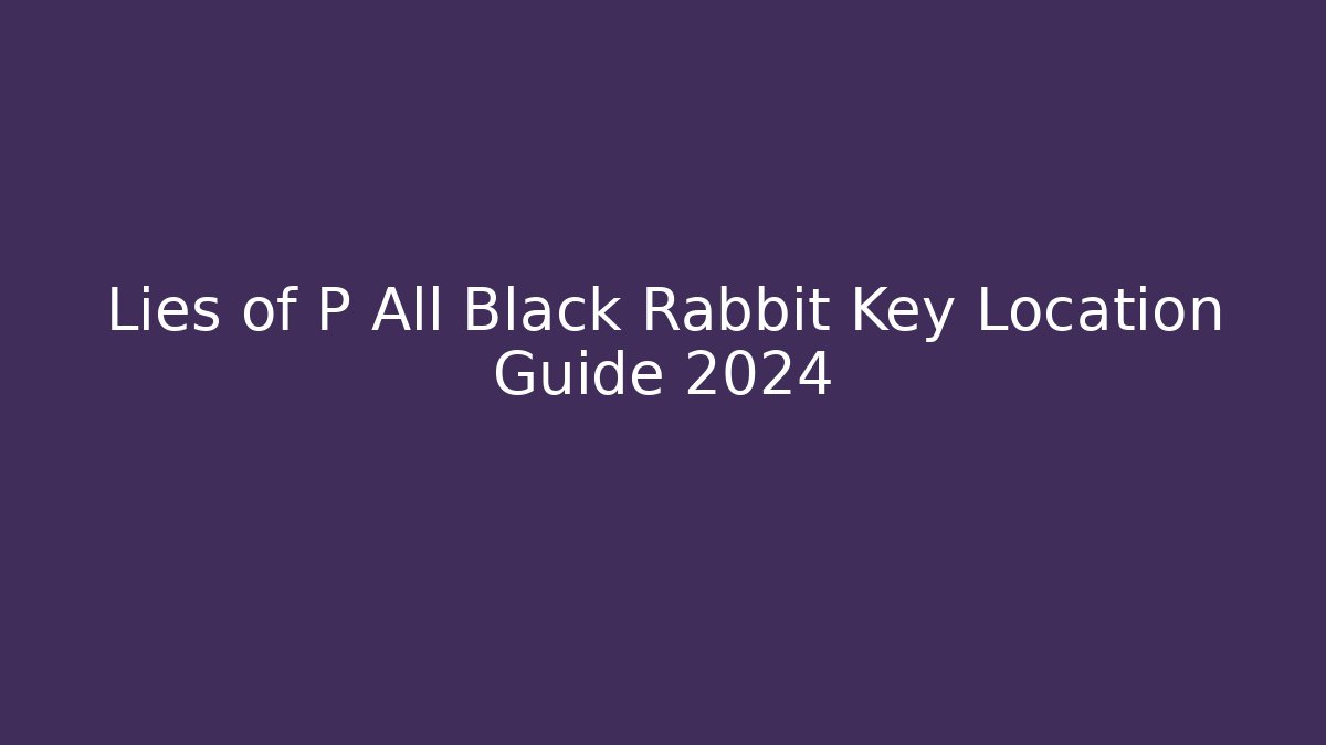 Lies of P All Black Rabbit Key Location Guide 2024