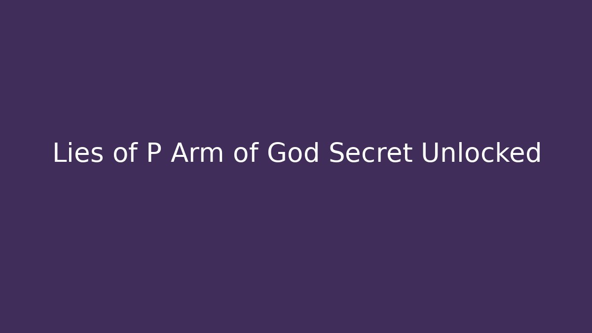 Lies of P Arm of God Secret Unlocked