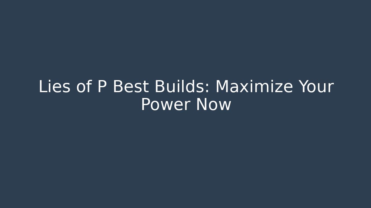 Lies of P Best Builds: Maximize Your Power Now