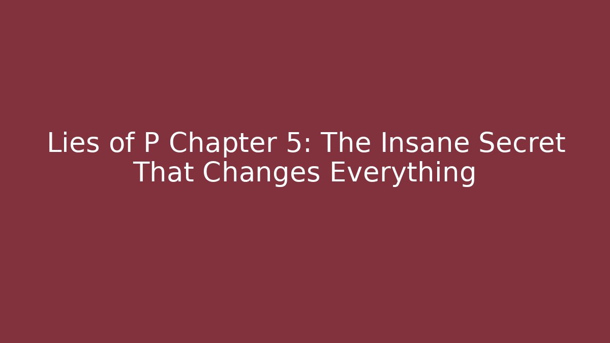 Lies of P Chapter 5: The Insane Secret That Changes Everything