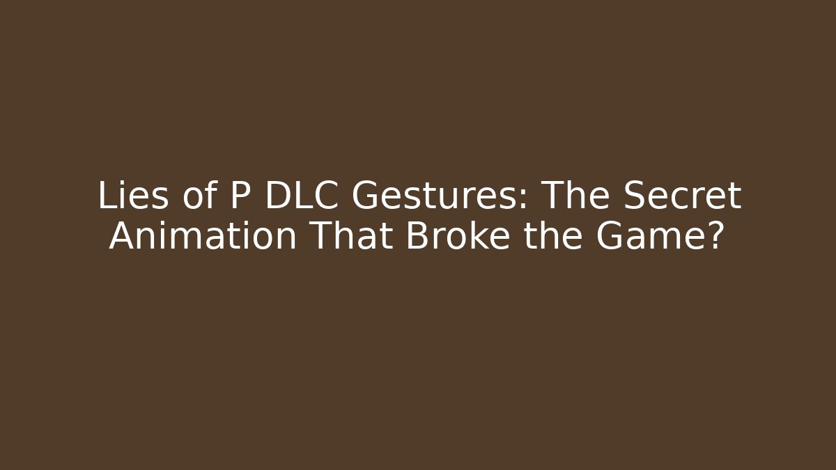 Lies of P DLC Gestures: The Secret Animation That Broke the Game?