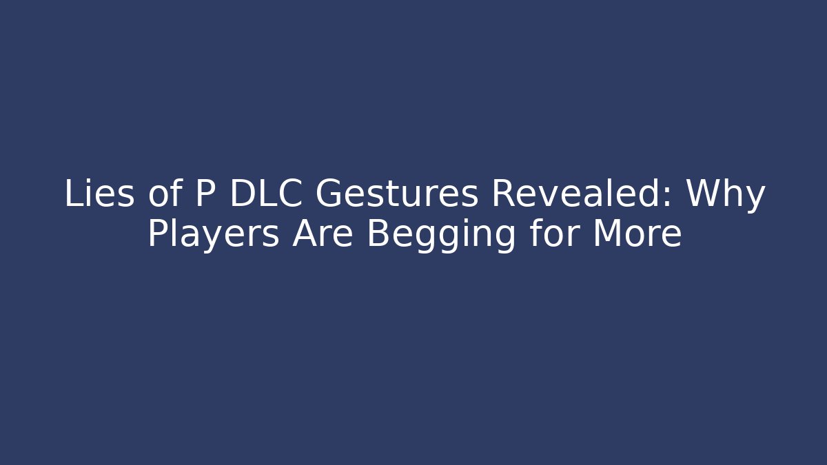 Lies of P DLC Gestures Revealed: Why Players Are Begging for More