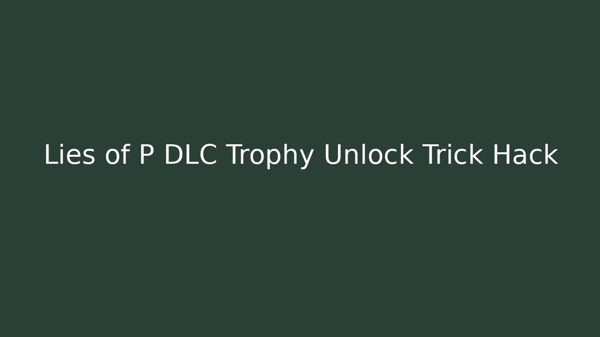 Lies of P DLC Trophy Unlock Trick Hack