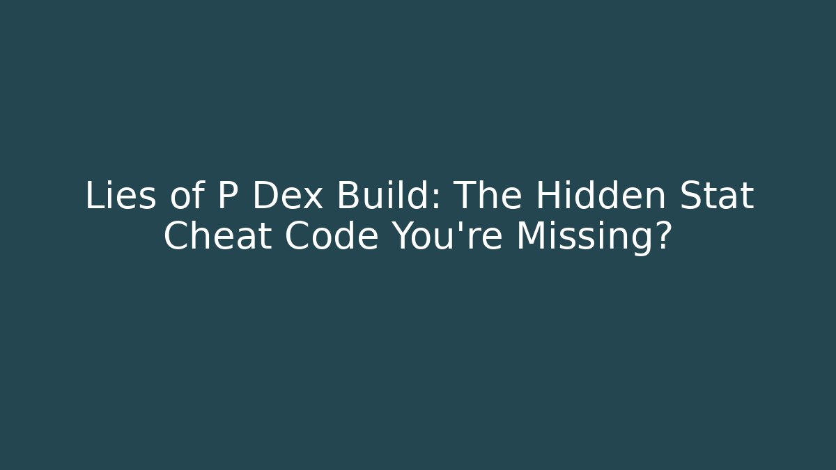 Lies of P Dex Build: The Hidden Stat Cheat Code You’re Missing?