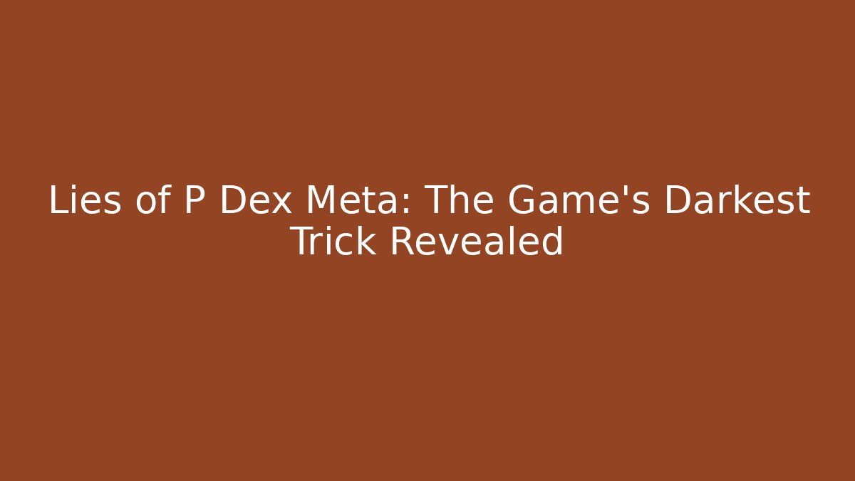 Lies of P Dex Meta: The Game's Darkest Trick Revealed