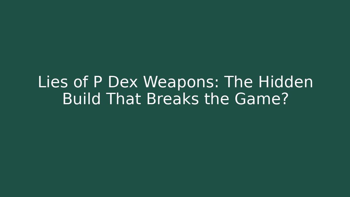 Lies of P Dex Weapons: The Hidden Build That Breaks the Game?