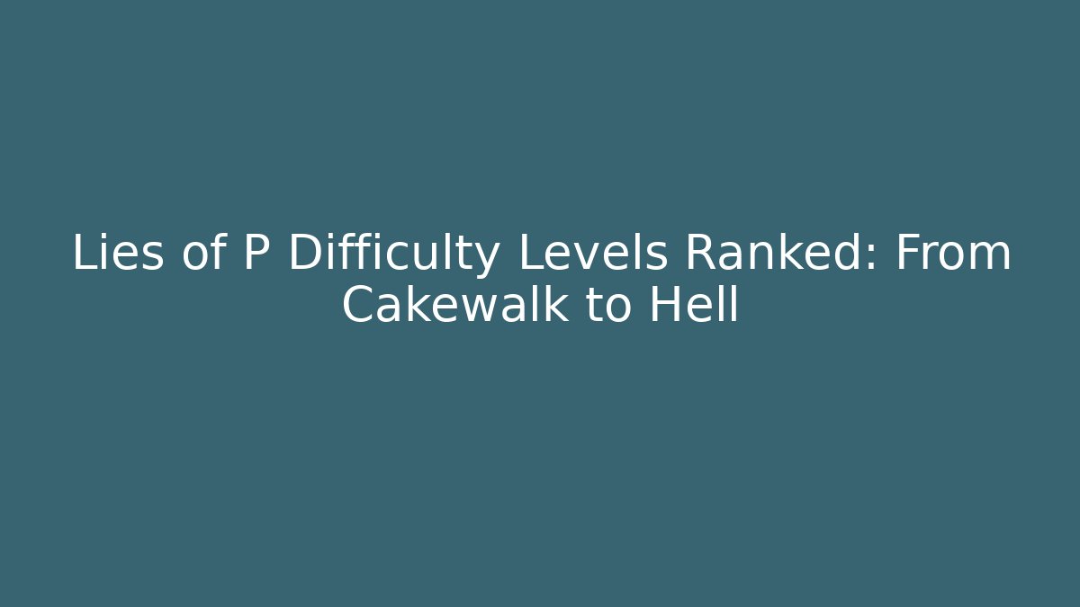 Lies of P Difficulty Levels Ranked: From Cakewalk to Hell