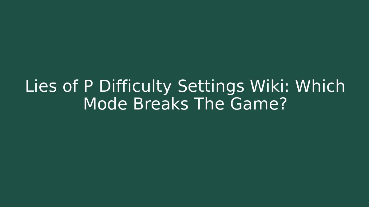 Lies of P Difficulty Settings Wiki: Which Mode Breaks The Game?