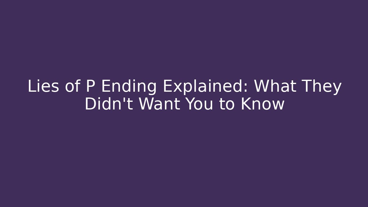 Lies of P Ending Explained: What They Didn't Want You to Know