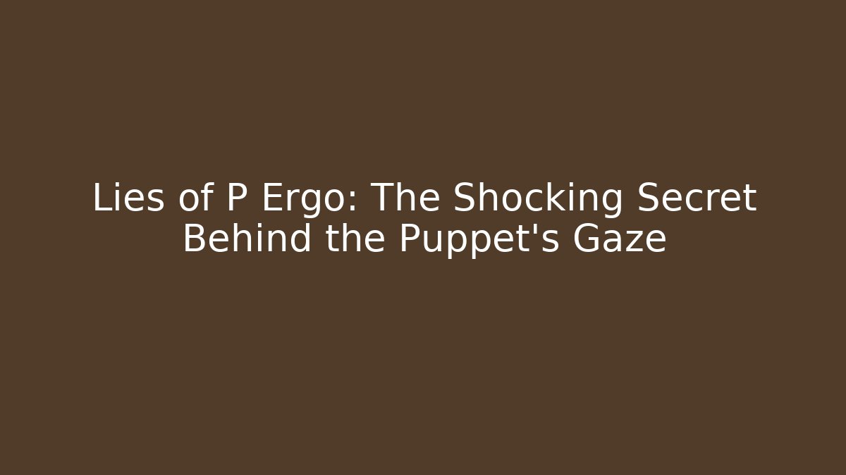 Lies of P Ergo: The Shocking Secret Behind the Puppet’s Gaze