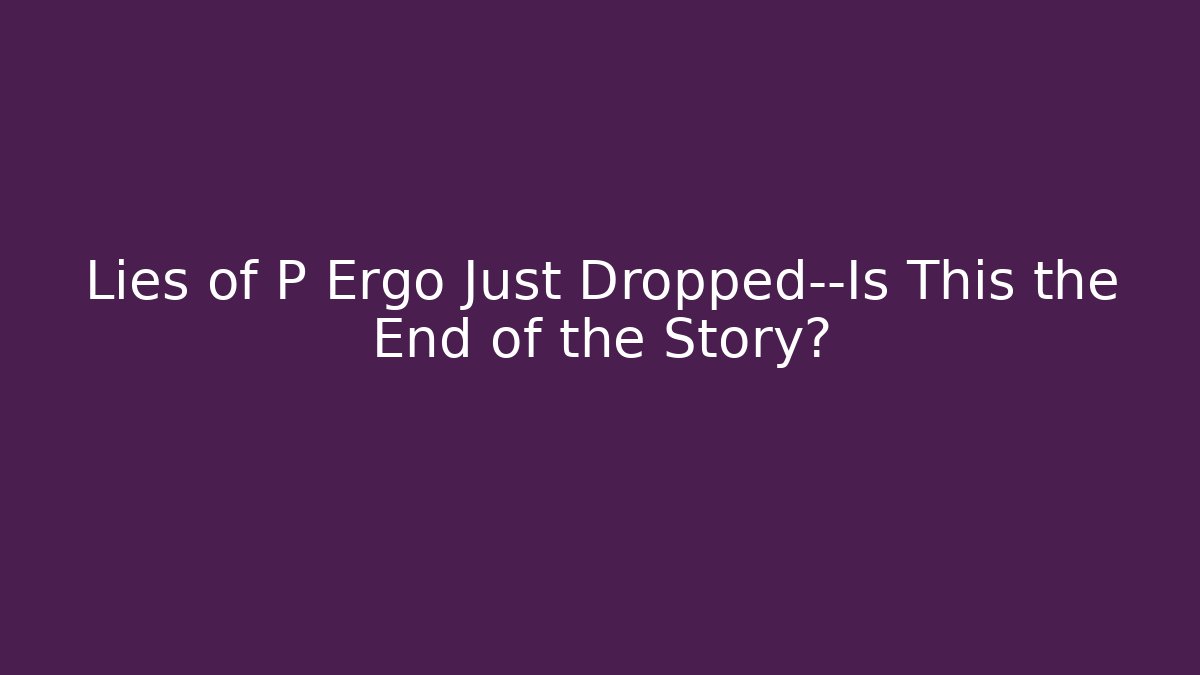 Lies of P Ergo Just Dropped—Is This the End of the Story?
