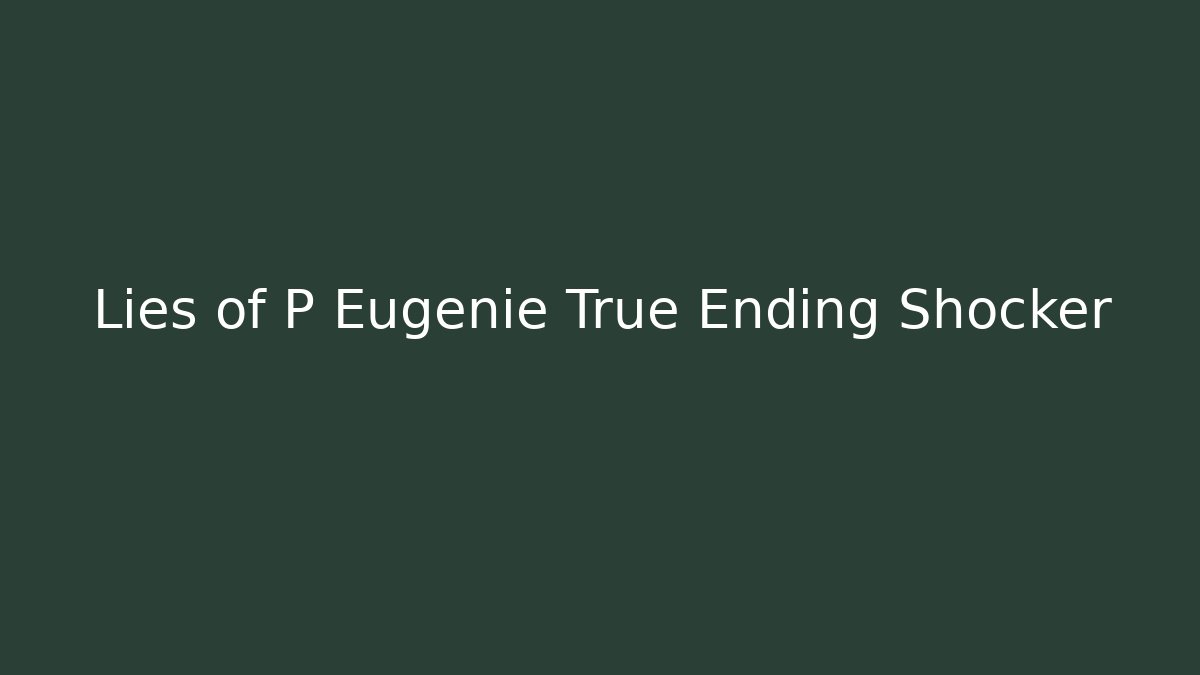 Lies of P Eugenie True Ending Shocker - Critter Realm