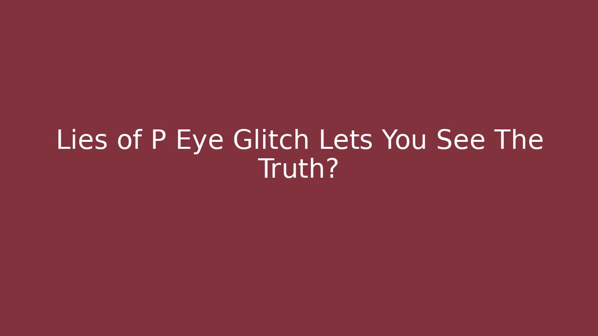 Lies of P Eye Glitch Lets You See The Truth?
