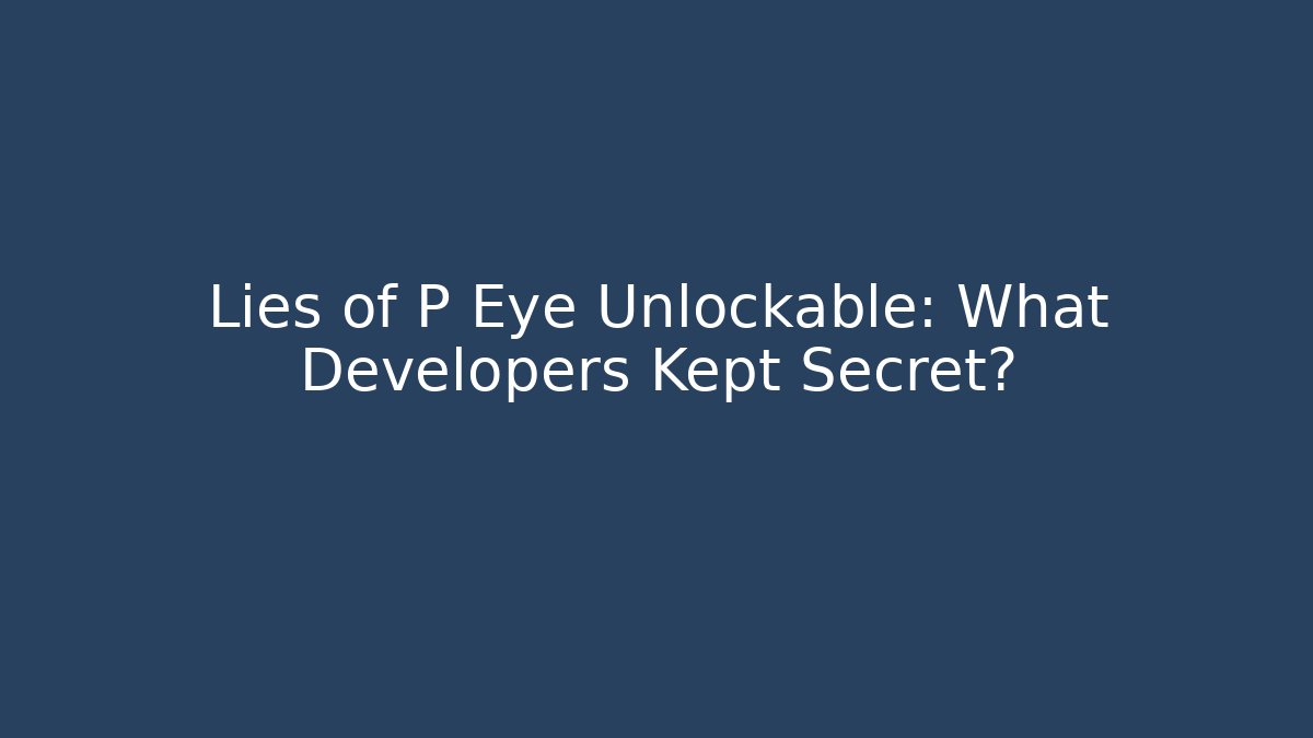 Lies of P Eye Unlockable: What Developers Kept Secret?