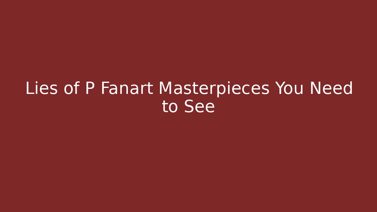 Lies of P Fanart Masterpieces You Need to See