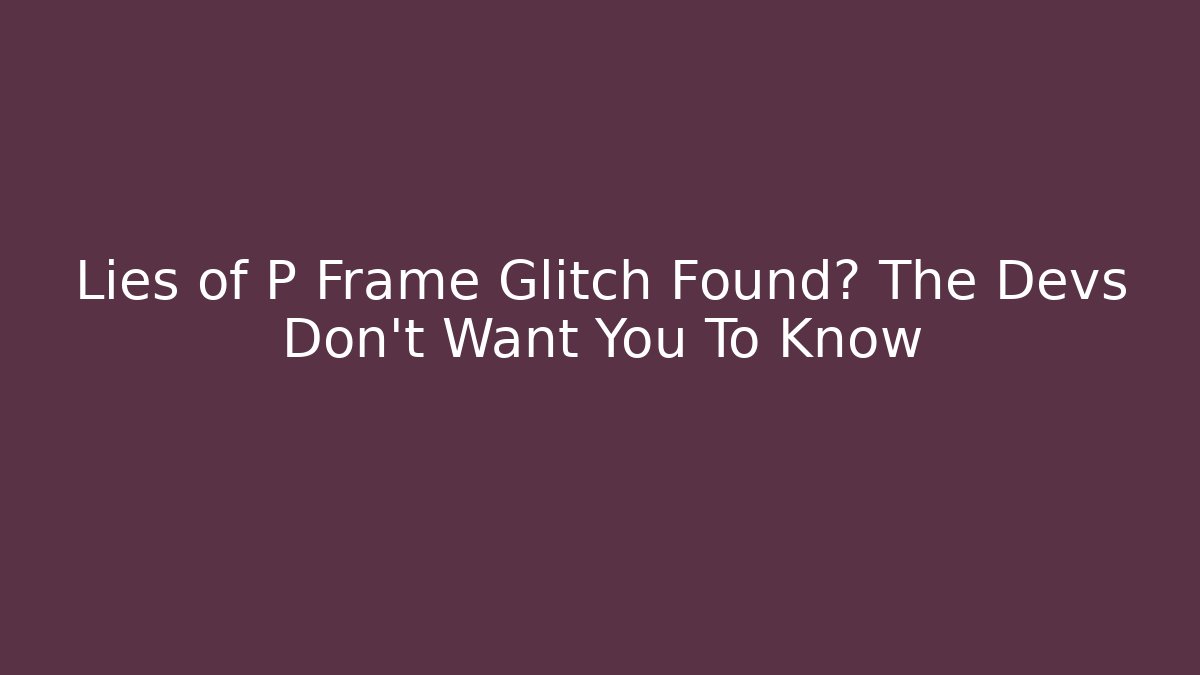 Lies of P Frame Glitch Found? The Devs Don't Want You To Know
