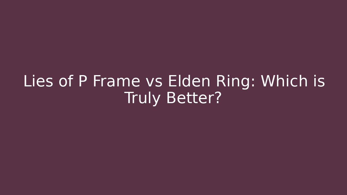 Lies of P Frame vs Elden Ring: Which is Truly Better?