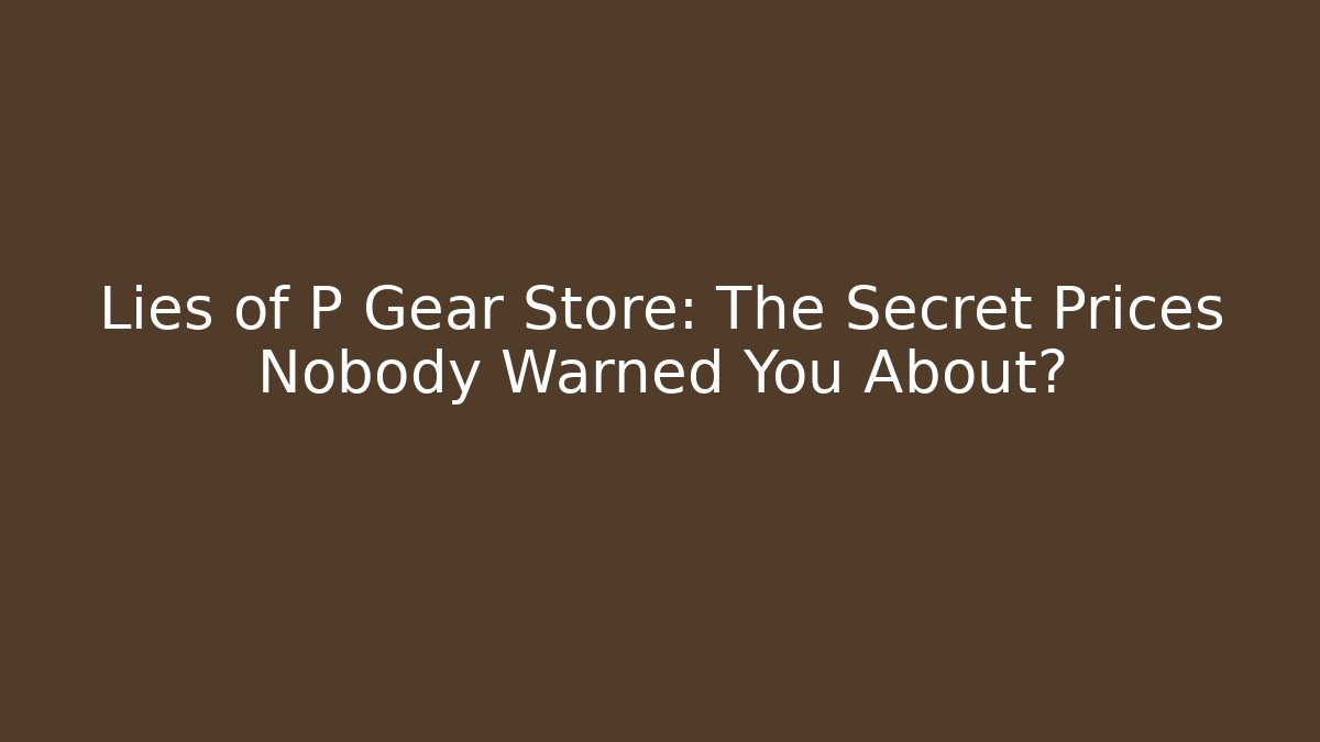 Lies of P Gear Store: The Secret Prices Nobody Warned You About?