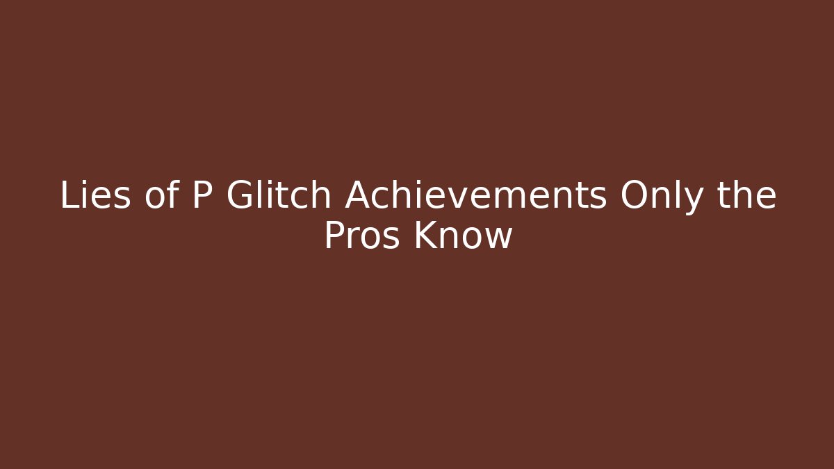 Lies of P Glitch Achievements Only the Pros Know