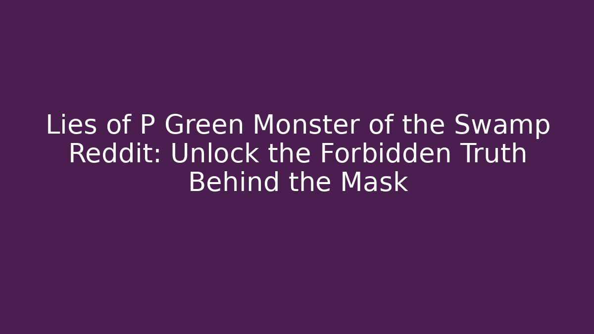 Lies of P Green Monster of the Swamp Reddit: Unlock the Forbidden Truth Behind the Mask