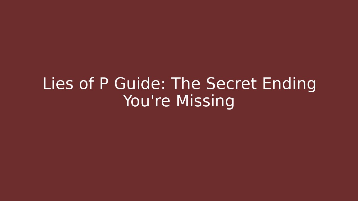 Lies of P Guide: The Secret Ending You're Missing - Critter Realm