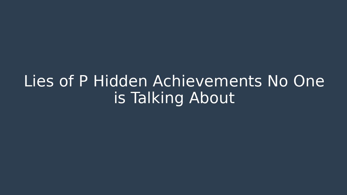 Lies of P Hidden Achievements No One is Talking About