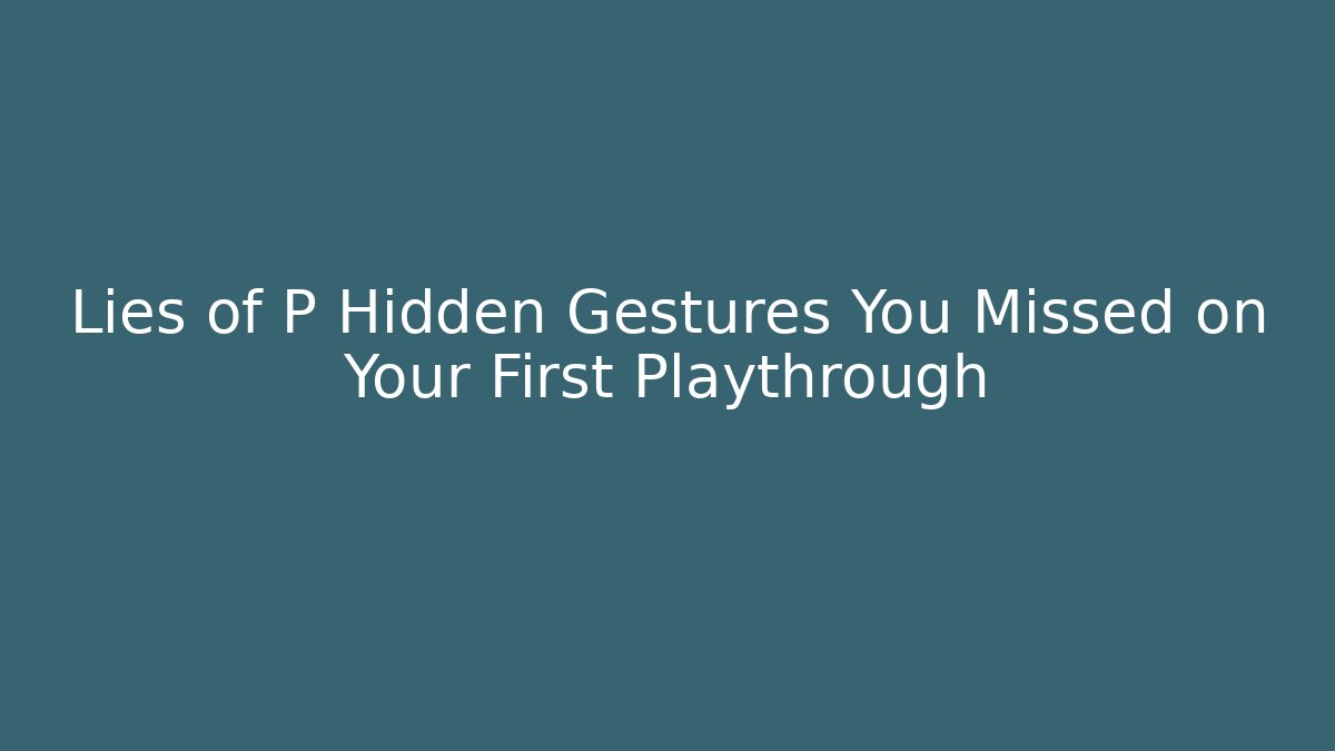 Lies of P Hidden Gestures You Missed on Your First Playthrough