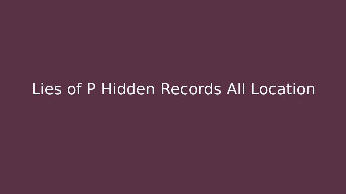 Lies of P Hidden Records All Location