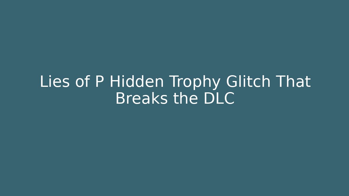 Lies of P Hidden Trophy Glitch That Breaks the DLC - Critter Realm