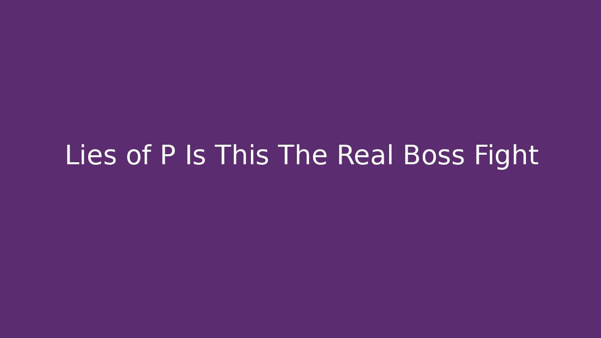 Lies of P Is This The Real Boss Fight