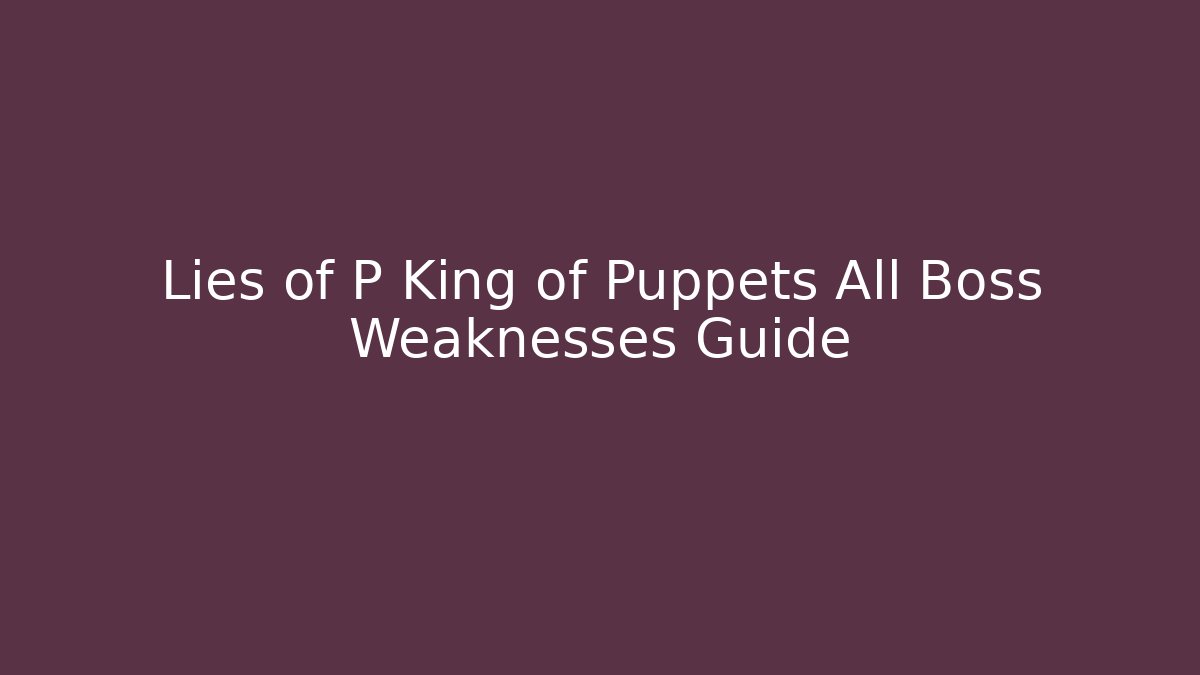 Lies of P King of Puppets All Boss Weaknesses Guide