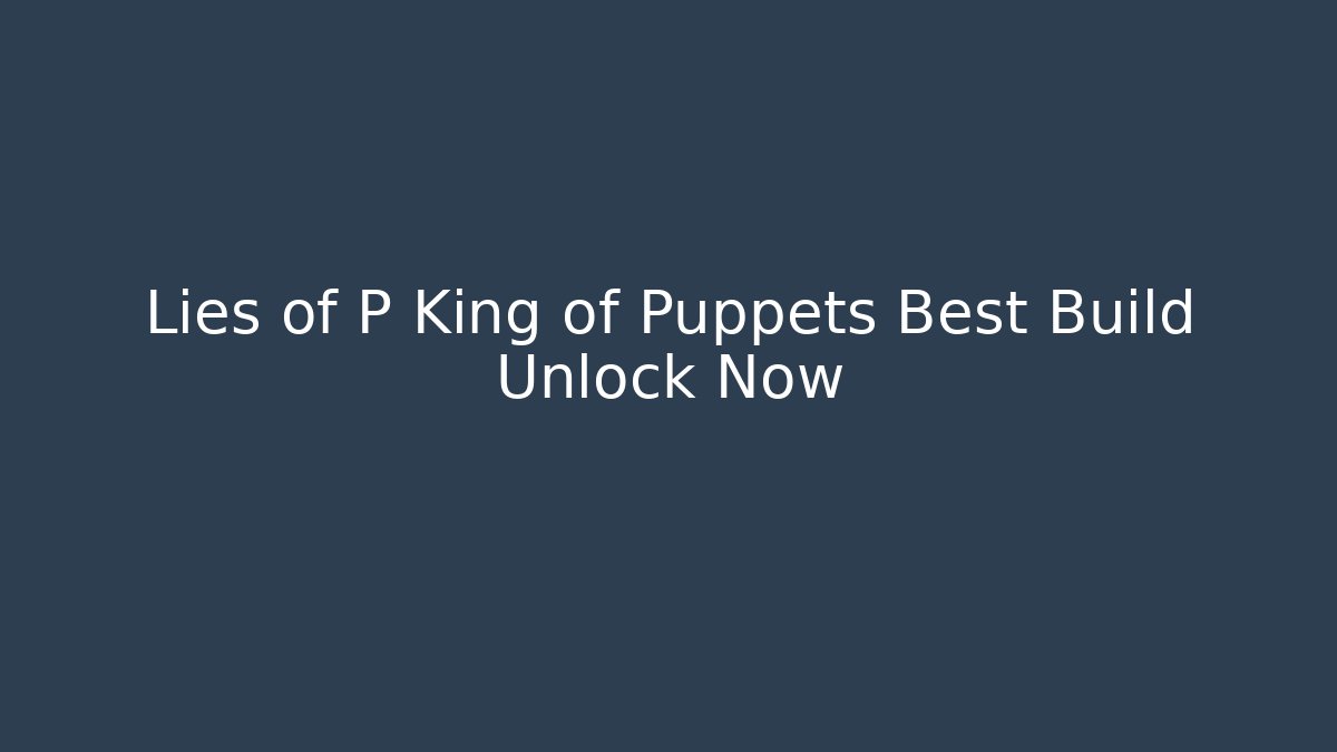 Lies of P King of Puppets Best Build Unlock Now
