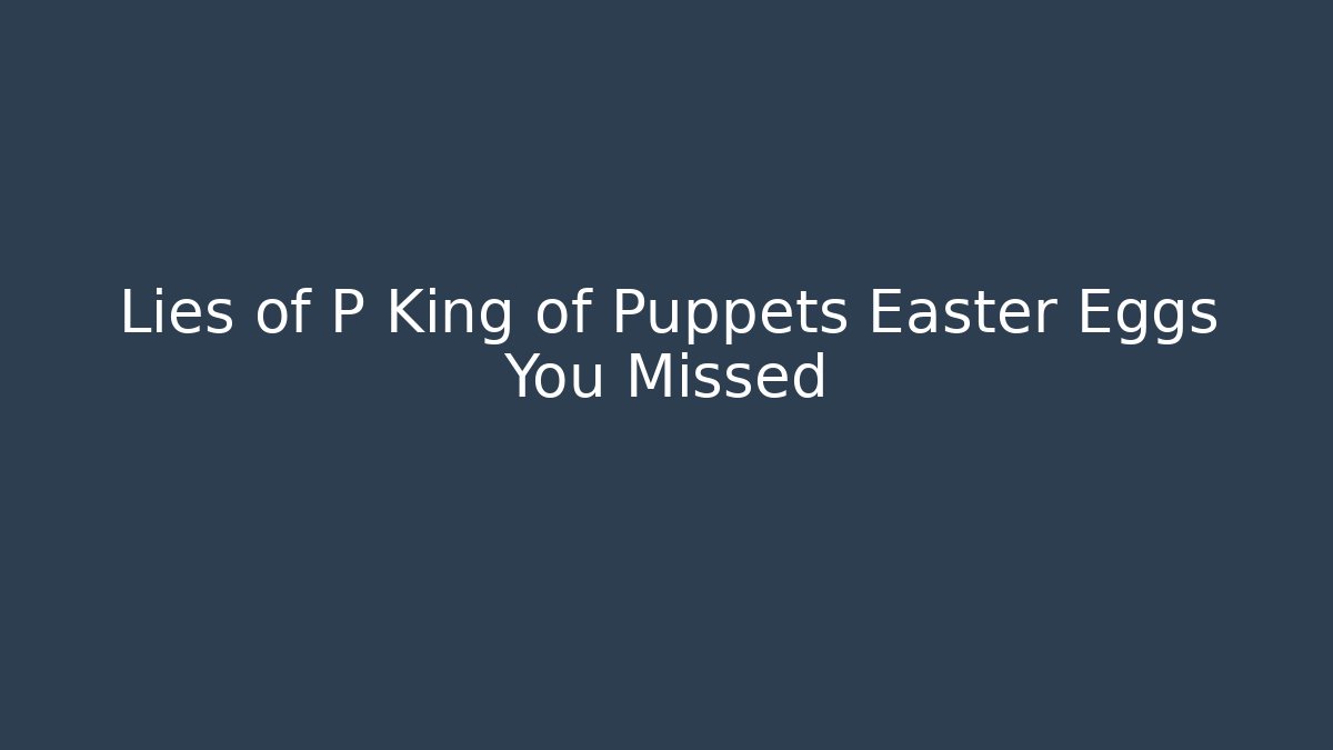 Lies of P King of Puppets Easter Eggs You Missed