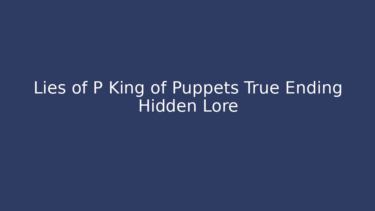 Lies of P King of Puppets True Ending Hidden Lore - Critter Realm