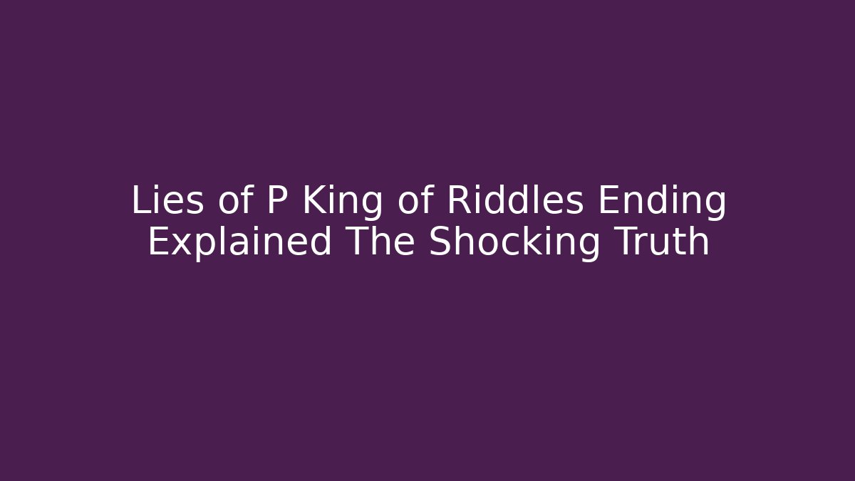 Lies of P King of Riddles Ending Explained The Shocking Truth