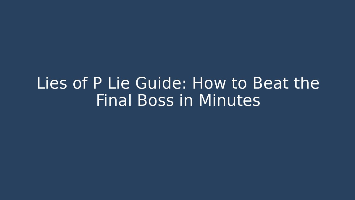 Lies of P Lie Guide: How to Beat the Final Boss in Minutes