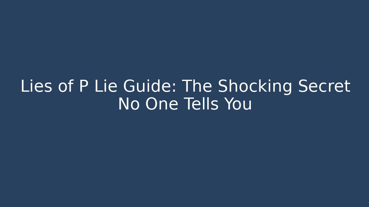Lies of P Lie Guide: The Shocking Secret No One Tells You