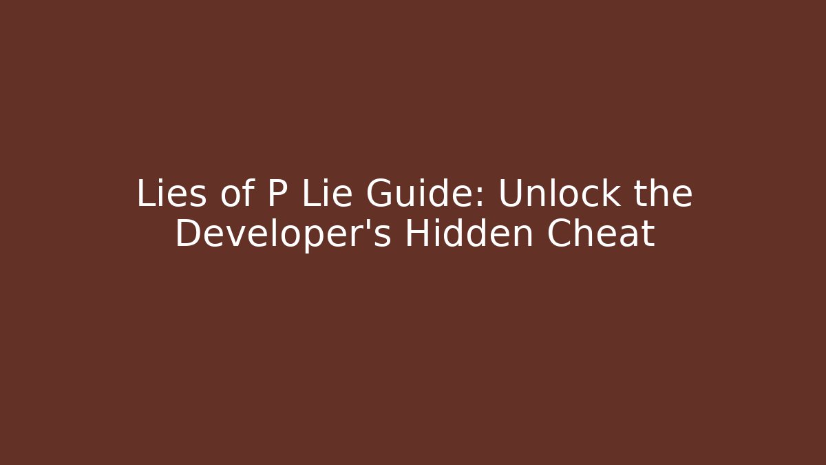Lies of P Lie Guide: Unlock the Developer's Hidden Cheat