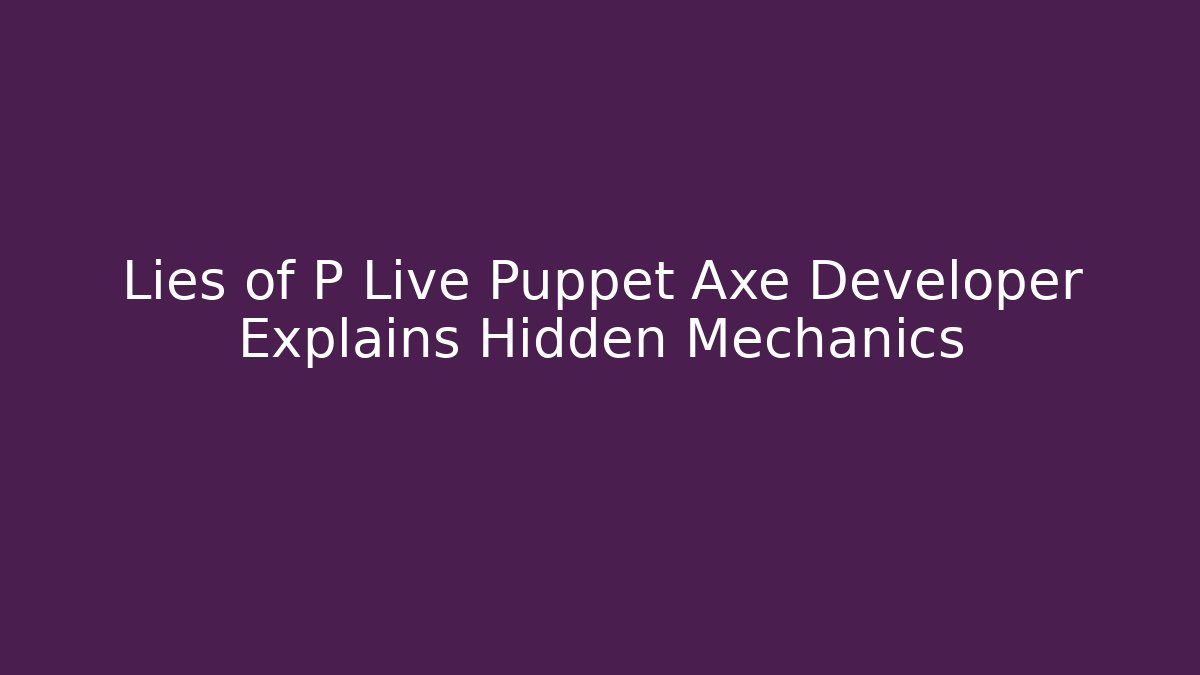 Lies of P Live Puppet Axe Developer Explains Hidden Mechanics