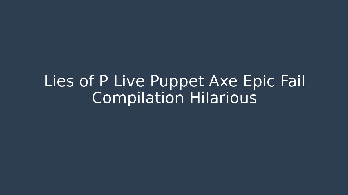 Lies of P Live Puppet Axe Epic Fail Compilation Hilarious