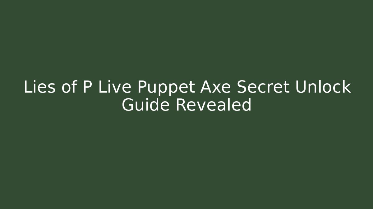 Lies of P Live Puppet Axe Secret Unlock Guide Revealed