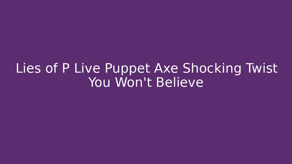 Lies of P Live Puppet Axe Shocking Twist You Won't Believe