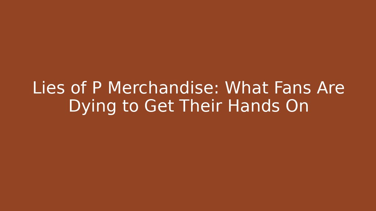 Lies of P Merchandise: What Fans Are Dying to Get Their Hands On