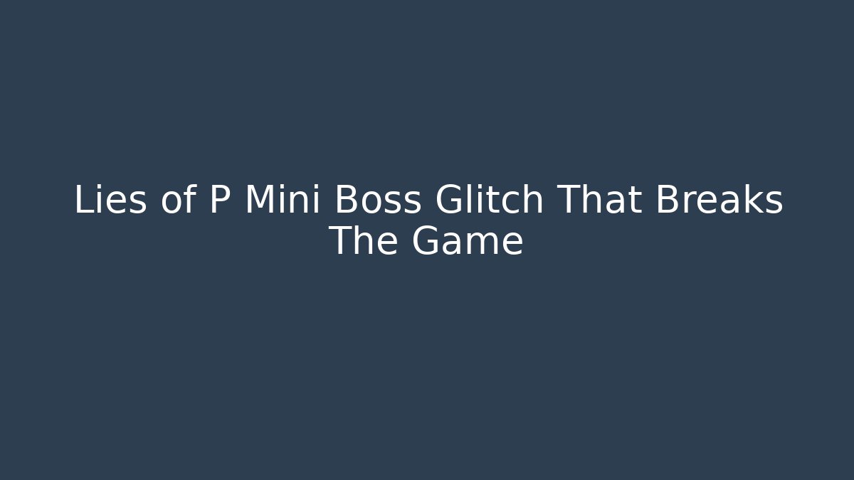 Lies of P Mini Boss Glitch That Breaks The Game