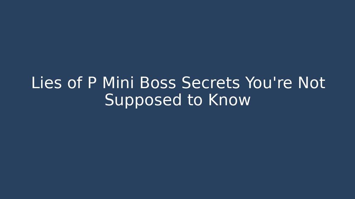 Lies of P Mini Boss Secrets You're Not Supposed to Know