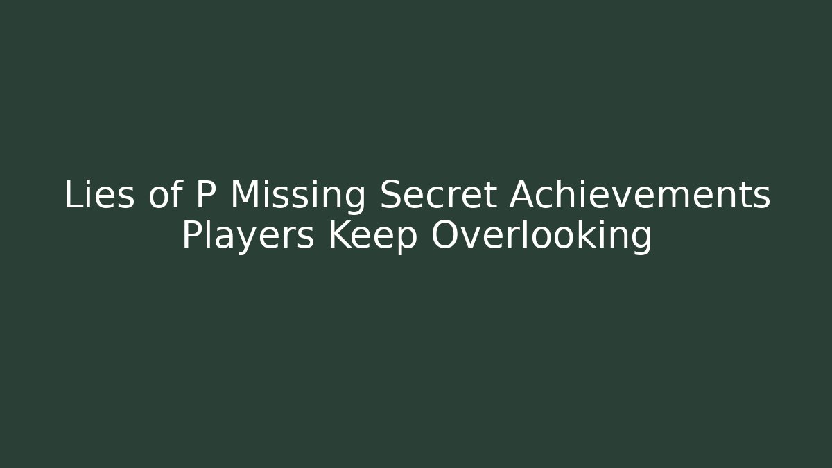 Lies of P Missing Secret Achievements Players Keep Overlooking